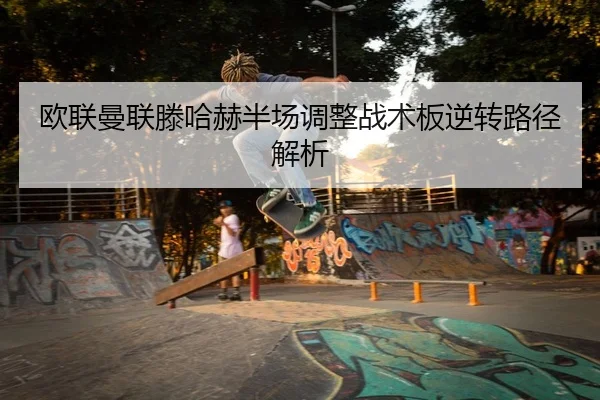 欧联曼联滕哈赫半场调整战术板逆转路径解析